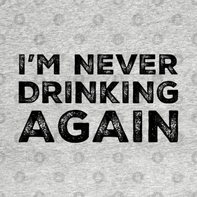 I'm never drinking again. A great design for those who have had a big night out and swear that they will never drink again. Hungover? Then this is the design for you. by That Cheeky Tee